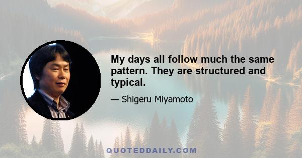 My days all follow much the same pattern. They are structured and typical.