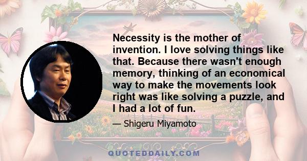 Necessity is the mother of invention. I love solving things like that. Because there wasn't enough memory, thinking of an economical way to make the movements look right was like solving a puzzle, and I had a lot of fun.