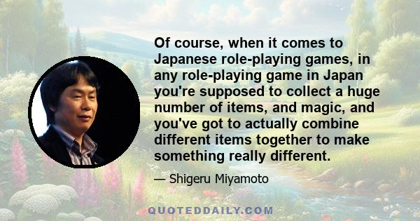 Of course, when it comes to Japanese role-playing games, in any role-playing game in Japan you're supposed to collect a huge number of items, and magic, and you've got to actually combine different items together to