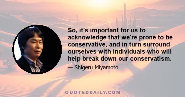 So, it's important for us to acknowledge that we're prone to be conservative, and in turn surround ourselves with individuals who will help break down our conservatism.