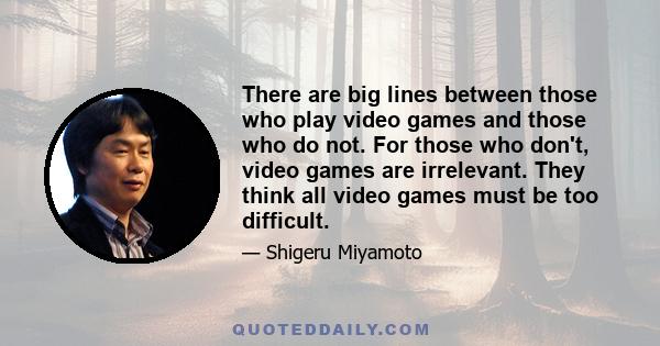 There are big lines between those who play video games and those who do not. For those who don't, video games are irrelevant. They think all video games must be too difficult.