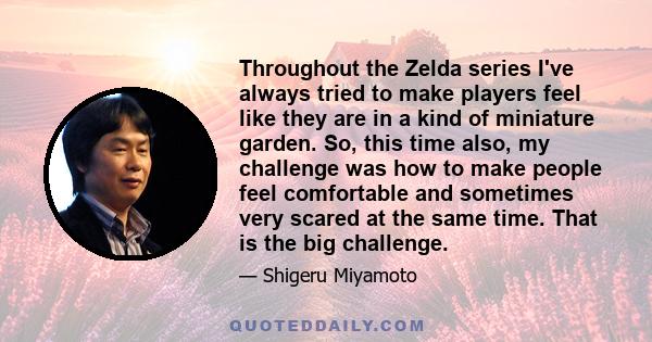 Throughout the Zelda series I've always tried to make players feel like they are in a kind of miniature garden. So, this time also, my challenge was how to make people feel comfortable and sometimes very scared at the