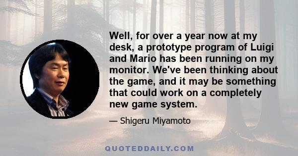 Well, for over a year now at my desk, a prototype program of Luigi and Mario has been running on my monitor. We've been thinking about the game, and it may be something that could work on a completely new game system.