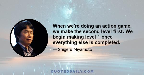 When we're doing an action game, we make the second level first. We begin making level 1 once everything else is completed.