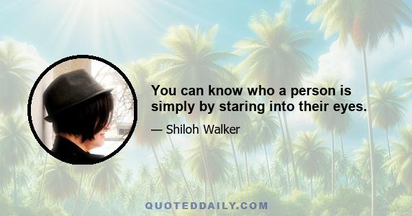 You can know who a person is simply by staring into their eyes.