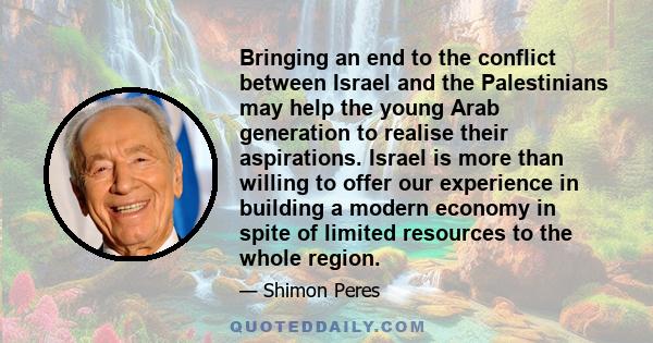 Bringing an end to the conflict between Israel and the Palestinians may help the young Arab generation to realise their aspirations. Israel is more than willing to offer our experience in building a modern economy in