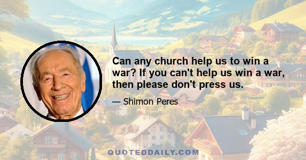 Can any church help us to win a war? If you can't help us win a war, then please don't press us.