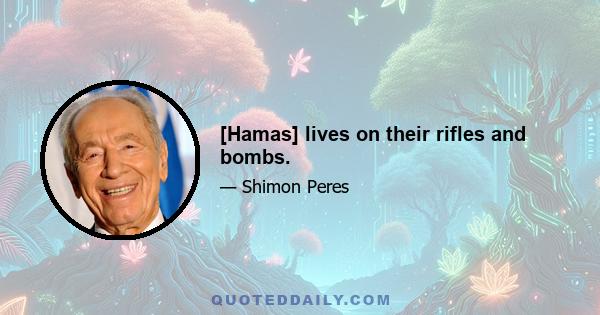 [Hamas] lives on their rifles and bombs.