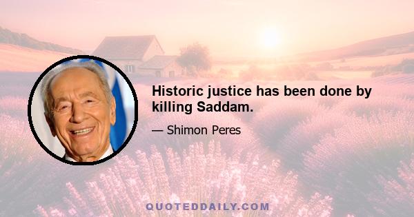 Historic justice has been done by killing Saddam.