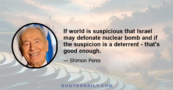 If world is suspicious that Israel may detonate nuclear bomb and if the suspicion is a deterrent - that's good enough.