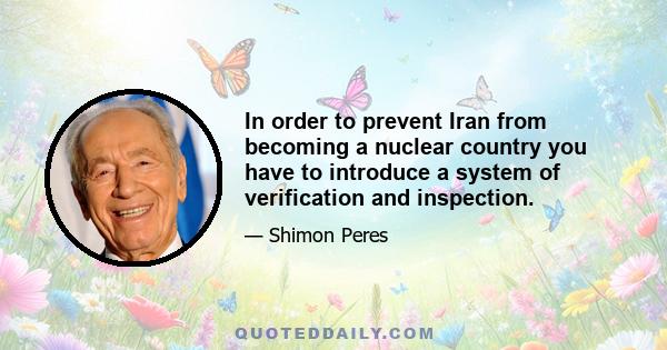 In order to prevent Iran from becoming a nuclear country you have to introduce a system of verification and inspection.