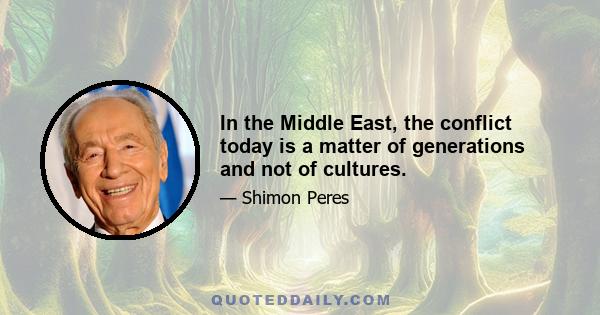 In the Middle East, the conflict today is a matter of generations and not of cultures.