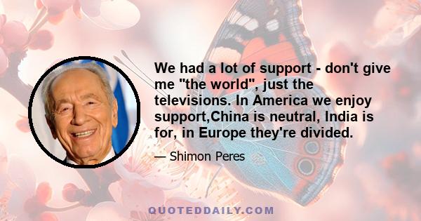 We had a lot of support - don't give me the world, just the televisions. In America we enjoy support,China is neutral, India is for, in Europe they're divided.