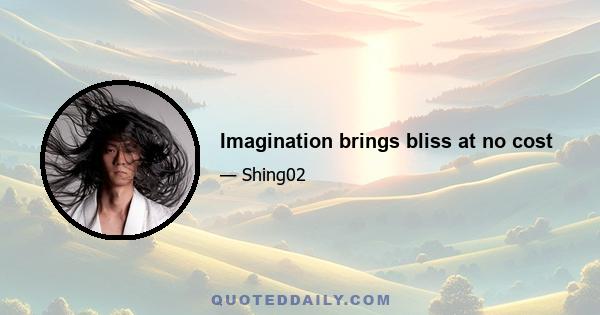 Imagination brings bliss at no cost