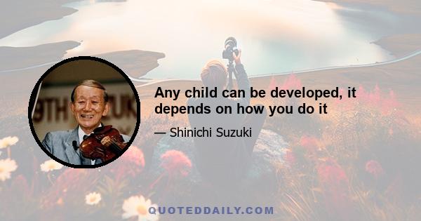 Any child can be developed, it depends on how you do it