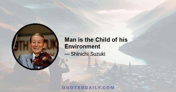 Man is the Child of his Environment