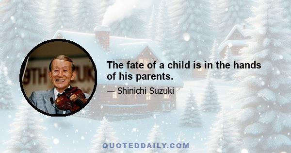 The fate of a child is in the hands of his parents.