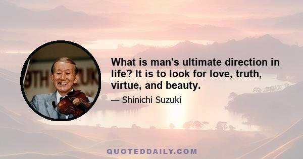 What is man's ultimate direction in life? It is to look for love, truth, virtue, and beauty.