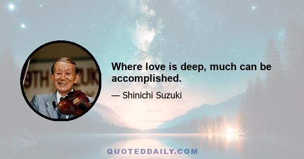 Where love is deep, much can be accomplished.