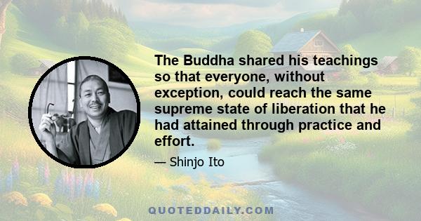 The Buddha shared his teachings so that everyone, without exception, could reach the same supreme state of liberation that he had attained through practice and effort.