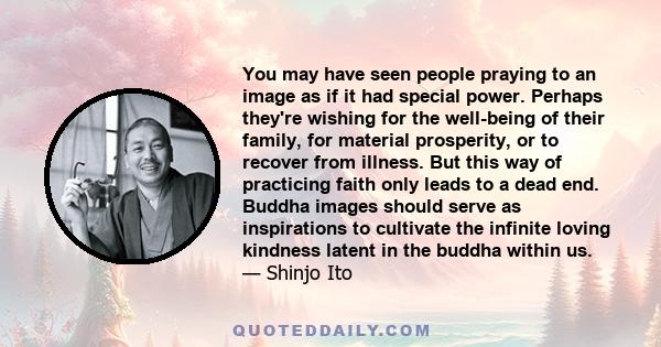 You may have seen people praying to an image as if it had special power. Perhaps they're wishing for the well-being of their family, for material prosperity, or to recover from illness. But this way of practicing faith