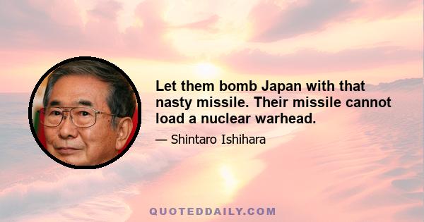 Let them bomb Japan with that nasty missile. Their missile cannot load a nuclear warhead.