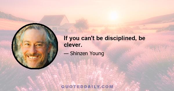 If you can't be disciplined, be clever.