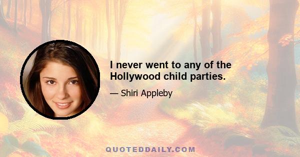 I never went to any of the Hollywood child parties.