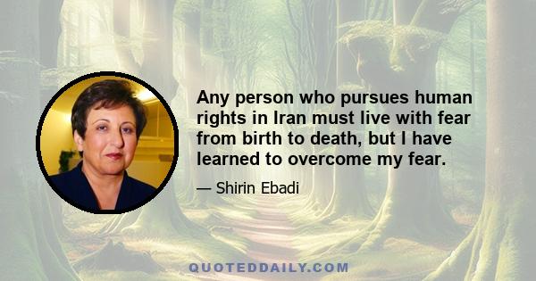 Any person who pursues human rights in Iran must live with fear from birth to death, but I have learned to overcome my fear.