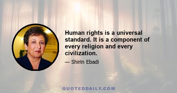 Human rights is a universal standard. It is a component of every religion and every civilization.