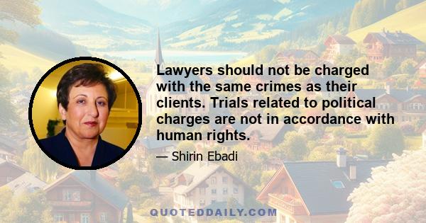 Lawyers should not be charged with the same crimes as their clients. Trials related to political charges are not in accordance with human rights.