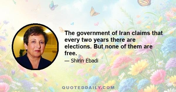 The government of Iran claims that every two years there are elections. But none of them are free.