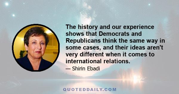 The history and our experience shows that Democrats and Republicans think the same way in some cases, and their ideas aren't very different when it comes to international relations.