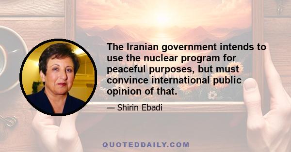 The Iranian government intends to use the nuclear program for peaceful purposes, but must convince international public opinion of that.