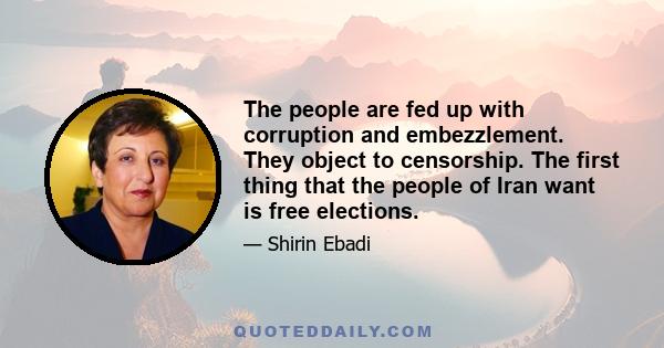 The people are fed up with corruption and embezzlement. They object to censorship. The first thing that the people of Iran want is free elections.