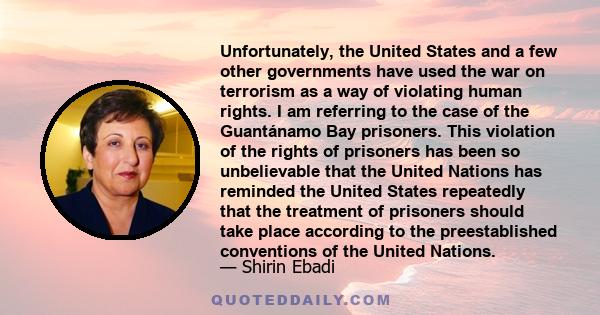 Unfortunately, the United States and a few other governments have used the war on terrorism as a way of violating human rights. I am referring to the case of the Guantánamo Bay prisoners. This violation of the rights of 