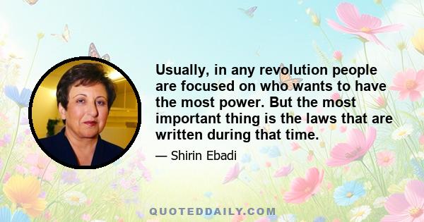 Usually, in any revolution people are focused on who wants to have the most power. But the most important thing is the laws that are written during that time.