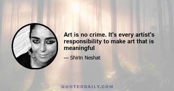 Art is no crime. It's every artist's responsibility to make art that is meaningful