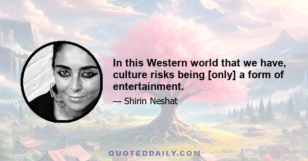 In this Western world that we have, culture risks being [only] a form of entertainment.