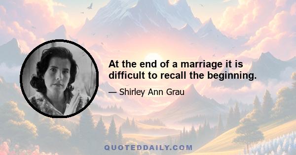 At the end of a marriage it is difficult to recall the beginning.