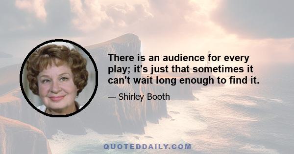 There is an audience for every play; it's just that sometimes it can't wait long enough to find it.