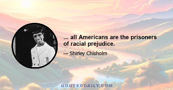 ... all Americans are the prisoners of racial prejudice.