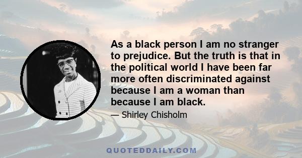 As a black person I am no stranger to prejudice. But the truth is that in the political world I have been far more often discriminated against because I am a woman than because I am black.