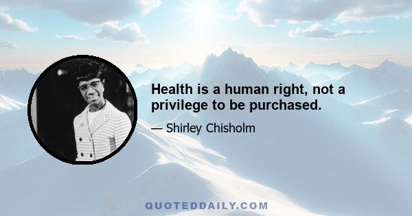 Health is a human right, not a privilege to be purchased.