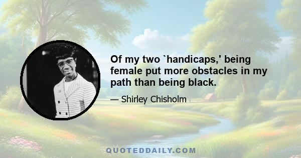 Of my two `handicaps,' being female put more obstacles in my path than being black.