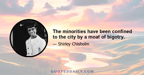 The minorities have been confined to the city by a moat of bigotry.