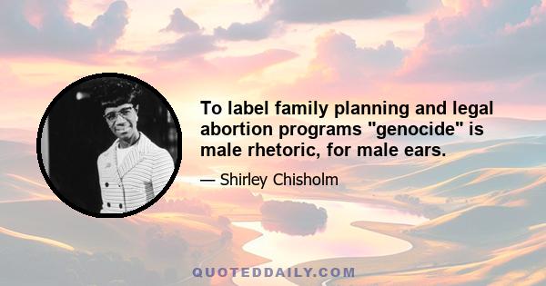 To label family planning and legal abortion programs genocide is male rhetoric, for male ears.