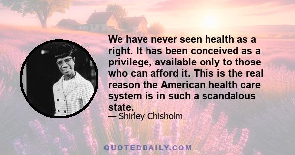 We have never seen health as a right. It has been conceived as a privilege, available only to those who can afford it. This is the real reason the American health care system is in such a scandalous state.