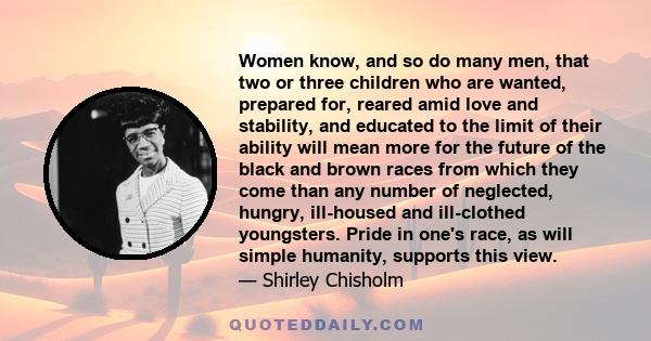 Women know, and so do many men, that two or three children who are wanted, prepared for, reared amid love and stability, and educated to the limit of their ability will mean more for the future of the black and brown