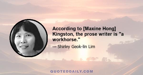 According to [Maxine Hong] Kingston, the prose writer is a workhorse.